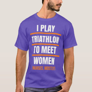 I play Triathlon to meet women Nurses mostly T-Shirt