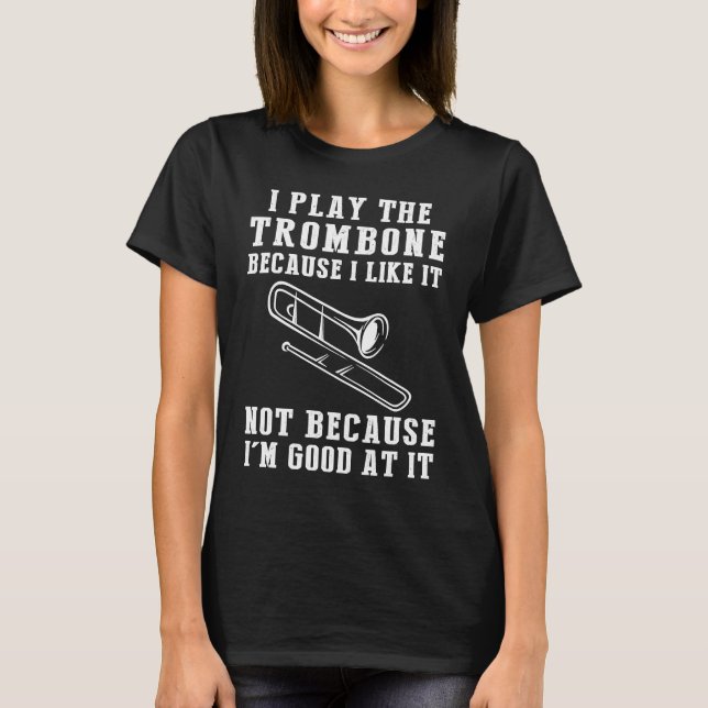 I play trombone because i like it not because i'm  T-Shirt (Front)