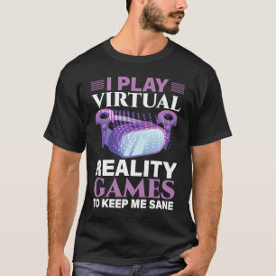 I Play Virtual Reality Games To Keep Me Sane VR Ga T-Shirt