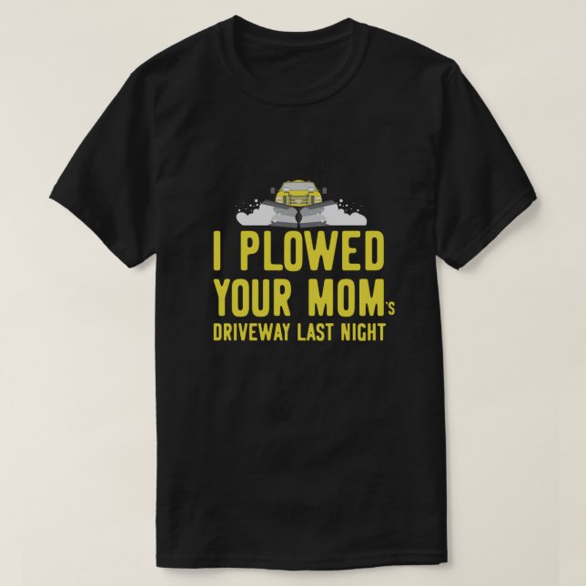 I Ploughed Your Moms Driveway Last Night Plough Tr T-Shirt (Design Front)