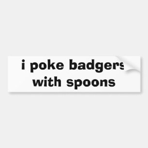 i poke badgers with spoons bumper sticker
