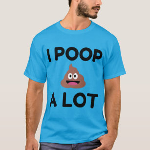 I Poop A Lot T-Shirt