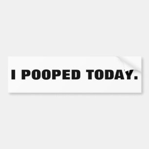 I POOPED TODAY. BUMPER STICKER