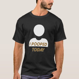 I Pooped Today Fun Gag For Any Constipated Person T-Shirt
