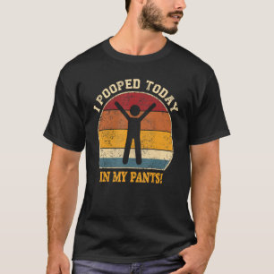 I Pooped Today In My Pants T-Shirt