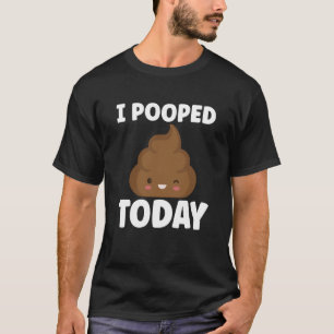 I Pooped Today Sarcasm Poop Humor T-Shirt