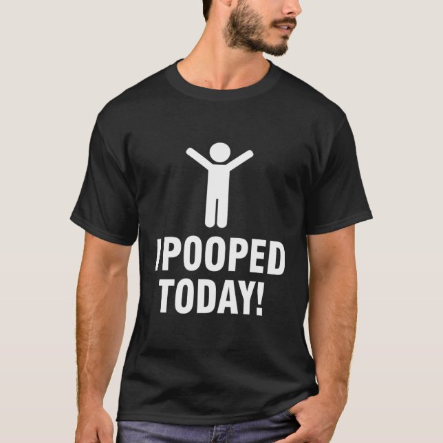I Pooped Today T-Shirt (Front)