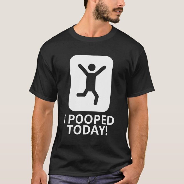 I Pooped Today T-Shirt (Front)
