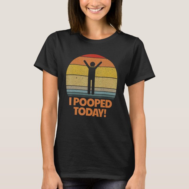 I Pooped Today Toilet Humour Retro Sarcastic Sayin T-Shirt (Front)
