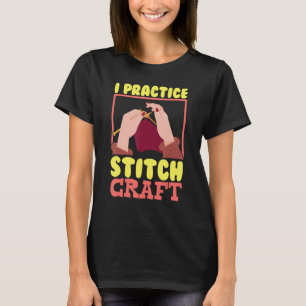 I Practice Stitch Craft Cross Stitching Knitting T-Shirt