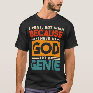 I Pray Not Because I Have A God Jesus Christian Be T-Shirt