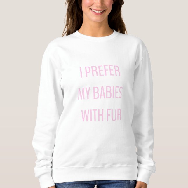I prefer my babies with fur. sweatshirt (Front)
