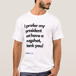 I prefer my president not have a mugshot, thank yo T-Shirt