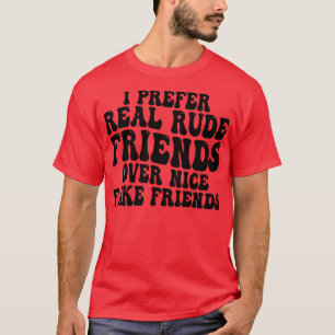 i prefer real rude friends over nice fake friends T-Shirt