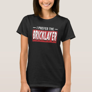 I Prefer The Bricklayer Funny Bricks Construction  T-Shirt