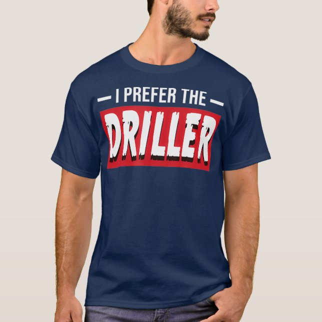 I Prefer The Driller Funny Oil Well Drill Rig T-Shirt (Front)