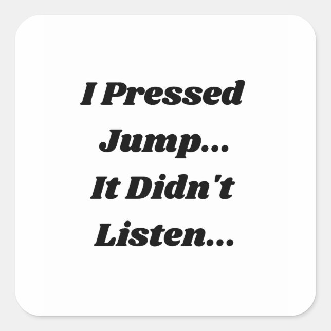 I Pressed Jump.. It Didnt Listen... Square Sticker (Front)