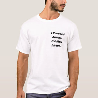 I Pressed Jump.. It Didn't Listen... T-Shirt