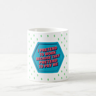 I Pretend To Work Because They Pretend To Pay Me Coffee Mug