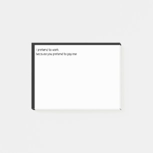 I pretend to work because you pretend to pay me post-it notes