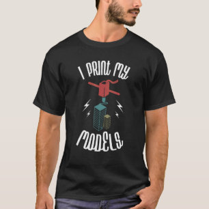 I Print My Models 3D Printer Owner 3D Printing T-Shirt