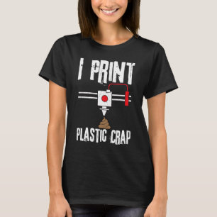 I Print Plastic Crap 3D Printing Digital T-Shirt