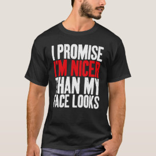 I promise im nicer than my Face looks Sarcastic T-Shirt