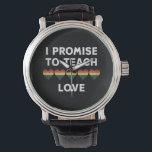I Promise To Teach Love LGBT-Q Pride Proud Teacher Watch<br><div class="desc">I Promise To Teach Love LGBT-Q Pride Proud Teacher</div>