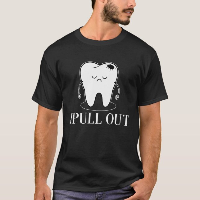 I Pull Out Tooth Dentist Teeth T-Shirt (Front)