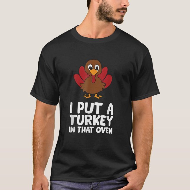 I Put A Turkey In That Oven Thanksgiving  T-Shirt (Front)
