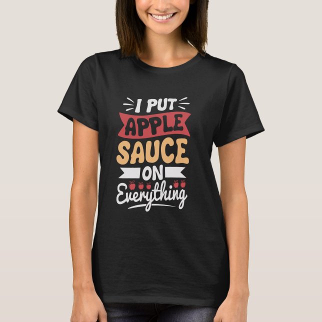 I put apple sauce on everything T-Shirt (Front)
