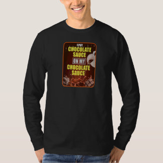 I Put Chocolate Sauce On My Chocolate Sauce T-Shirt
