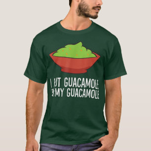 I Put Guacamole On My Guacamole Avocado  T-Shirt