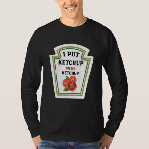 I Put Ketchup On My Ketchup Funny Ketchup Lovers T-Shirt