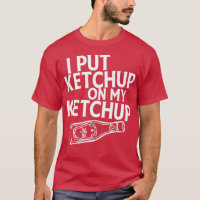 I Put Ketchup On My Ketchup Shirt Funny Tomato