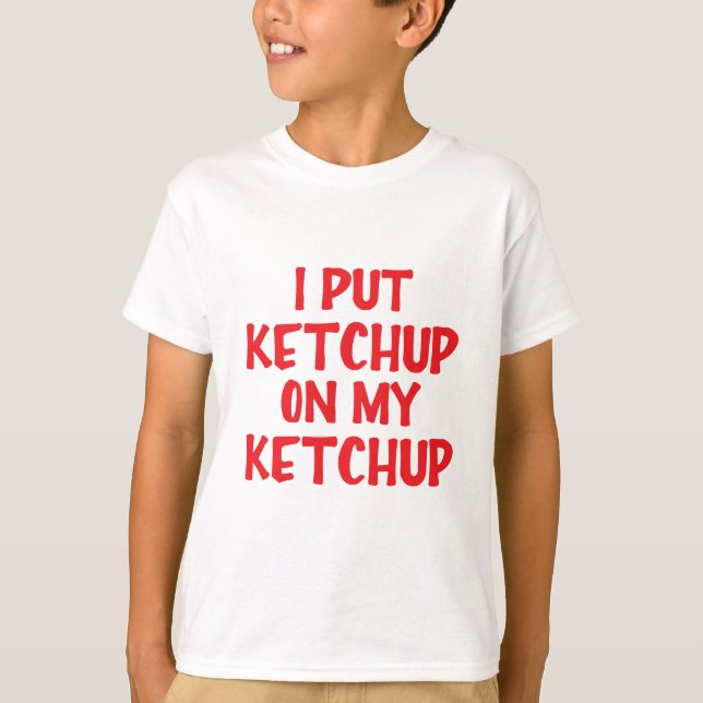 I Put Ketchup On My Ketchup T-Shirt (Front)