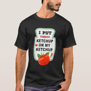 I Put Ketchup on My Ketchup T shirt Funny Tomato g