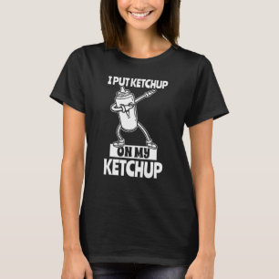 I Put Ketchup On My Ketchup Tomato Sauce T-Shirt