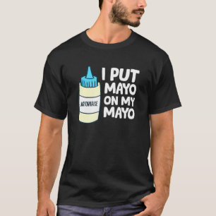 I Put Mayo On My Mayo Funny Mayonnaise T-Shirt