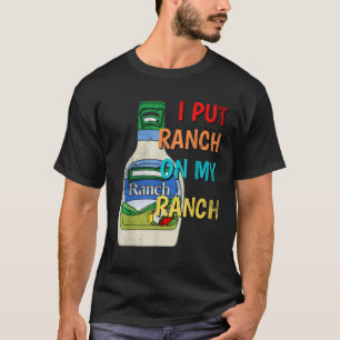 I Put Ranch On My Ranch Condiment Funny Salad Dres T-Shirt
