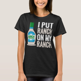 I put Ranch on my Ranch Funny Classic Ranch Dressi T-Shirt