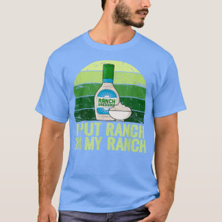 I put Ranch on my Ranch T-Shirt