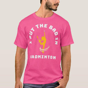 I Put The Bad In Badminton 28 T-Shirt