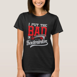 I Put The Bad In Badminton - Player Shuttle Bird A T-Shirt