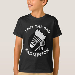 I Put The Bad In Badminton Shuttle Birdie Racket F T-Shirt