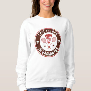 I Put The Bad In Badminton Sweatshirt