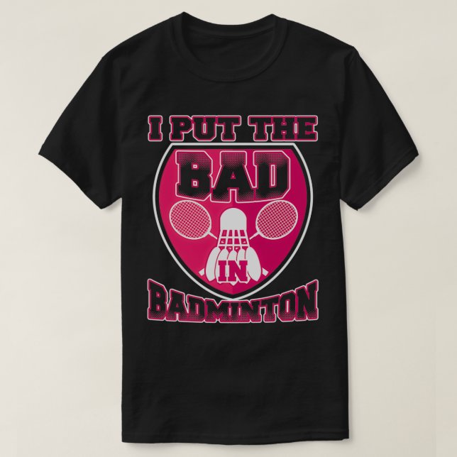 I Put The Bad In Badminton T 14 T-Shirt (Design Front)