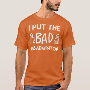 I put the bad in Badminton T 15 T-Shirt