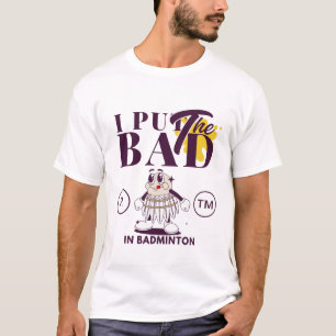 I put the bad in badminton T-Shirt