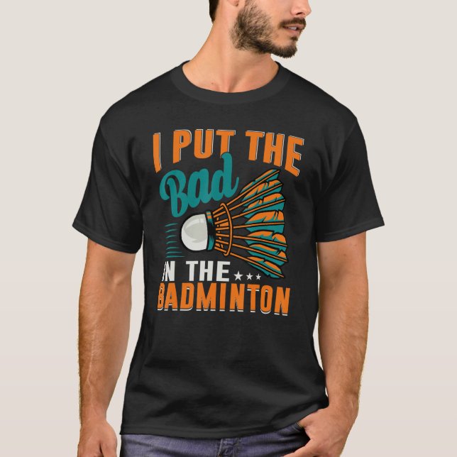 I Put The Bad In The Badminton  Badminton Player 1 T-Shirt (Front)